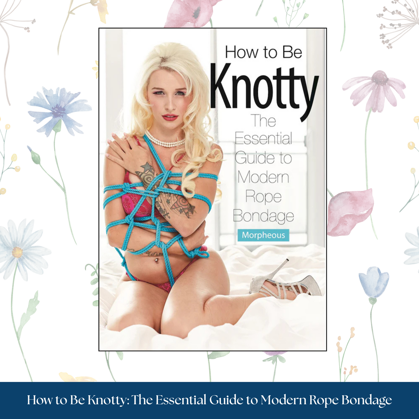 How to Be Knotty: The Essential Guide to Modern Rope Bondage