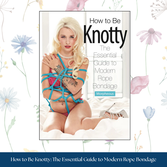 How to Be Knotty: The Essential Guide to Modern Rope Bondage